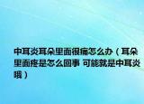中耳炎耳朵里面很痛怎么办（耳朵里面疼是怎么回事 可能就是中耳炎哦）