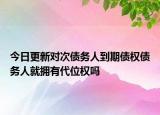 今日更新对次债务人到期债权债务人就拥有代位权吗