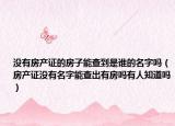 没有房产证的房子能查到是谁的名字吗（房产证没有名字能查出有房吗有人知道吗）
