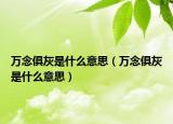 万念俱灰是什么意思（万念俱灰是什么意思）
