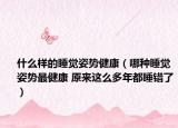 什么样的睡觉姿势健康（哪种睡觉姿势最健康 原来这么多年都睡错了）
