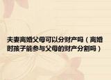 夫妻离婚父母可以分财产吗（离婚时孩子能参与父母的财产分割吗）