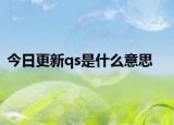 今日更新qs是什么意思