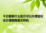 今日更新什么地方可以办理暂住证办理期限是怎样的