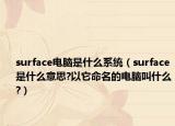 surface电脑是什么系统（surface是什么意思?以它命名的电脑叫什么?）