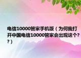 电信10000管家手机版（为何我打开中国电信10000管家会出现这个??）
