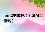 ibm2纳米芯片（IBM工作站）