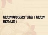 韬光养晦怎么读广州音（韬光养晦怎么读）