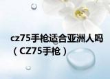 cz75手枪适合亚洲人吗（CZ75手枪）