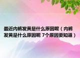 最近内裤发黄是什么原因呢（内裤发黄是什么原因呢 7个原因要知道）