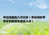 申崇线最晚几点出发（申崇线的早班车和晚班车都是几点）