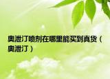 奥泄汀喷剂在哪里能买到真货（奥泄汀）