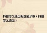 抖音怎么退出粉丝团步骤（抖音怎么退出）