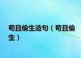 苟且偷生造句（苟且偷生）