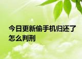 今日更新偷手机归还了怎么判刑