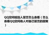 QQ空间给别人留言怎么查看（怎么查看QQ空间他人对自己留言的回复）