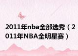 2011年nba全部选秀（2011年NBA全明星赛）