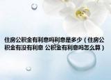 住房公积金有利息吗利息是多少（住房公积金有没有利息 公积金有利息吗怎么算）