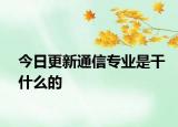 今日更新通信专业是干什么的