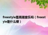 freestyle是高端音乐吗（freestyle是什么梗）