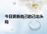 今日更新自己的己出头吗