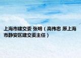 上海市建交委 张明（高伟忠 原上海市静安区建交委主任）