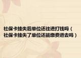 社保卡挂失后单位还往进打钱吗（社保卡挂失了单位还能缴费进去吗）