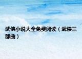 武侠小说大全免费阅读（武侠三部曲）