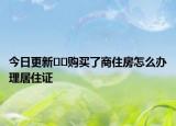 今日更新﻿﻿购买了商住房怎么办理居住证