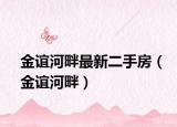 金谊河畔最新二手房（金谊河畔）