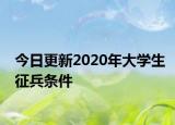 今日更新2020年大学生征兵条件