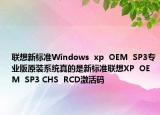 联想新标准Windows  xp  OEM  SP3专业版原装系统真的是新标准联想XP  OEM  SP3 CHS  RCD激活码