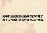 我手机里的聚美优品突然打不开了昨天天气很好怎么处理Mac在线等.