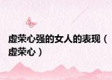 虚荣心强的女人的表现（虚荣心）