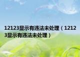 12123显示有违法未处理（12123显示有违法未处理）