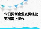 今日更新企业变更经营范围网上操作