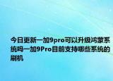 今日更新一加9pro可以升级鸿蒙系统吗一加9Pro目前支持哪些系统的刷机