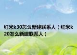 红米k30怎么新建联系人（红米k20怎么新建联系人）