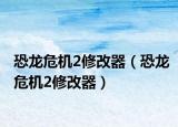 恐龙危机2修改器（恐龙危机2修改器）