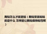 胸贴怎么才能更粘（胸贴里面粘粘的是什么 怎样能让胸贴保持粘性呢）