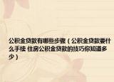 公积金贷款有哪些步骤（公积金贷款要什么手续 住房公积金贷款的技巧你知道多少）
