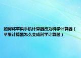 如何将苹果手机计算器改为科学计算器（苹果计算器怎么变成科学计算器）