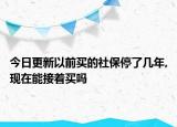 今日更新以前买的社保停了几年,现在能接着买吗
