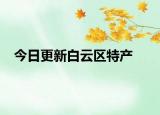今日更新白云区特产