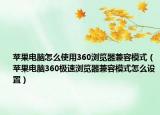 苹果电脑怎么使用360浏览器兼容模式（苹果电脑360极速浏览器兼容模式怎么设置）