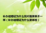 补办结婚证为什么照片跟原来不一样（补办结婚证为什么要体检）