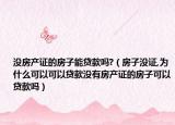 没房产证的房子能贷款吗?（房子没证,为什么可以可以贷款没有房产证的房子可以贷款吗）