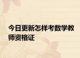 今日更新怎样考数学教师资格证
