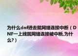 为什么dnf进去就网络连接中断（DNF一上线就网络连接被中断,为什么?）