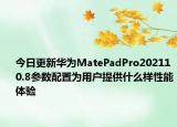 今日更新华为MatePadPro202110.8参数配置为用户提供什么样性能体验